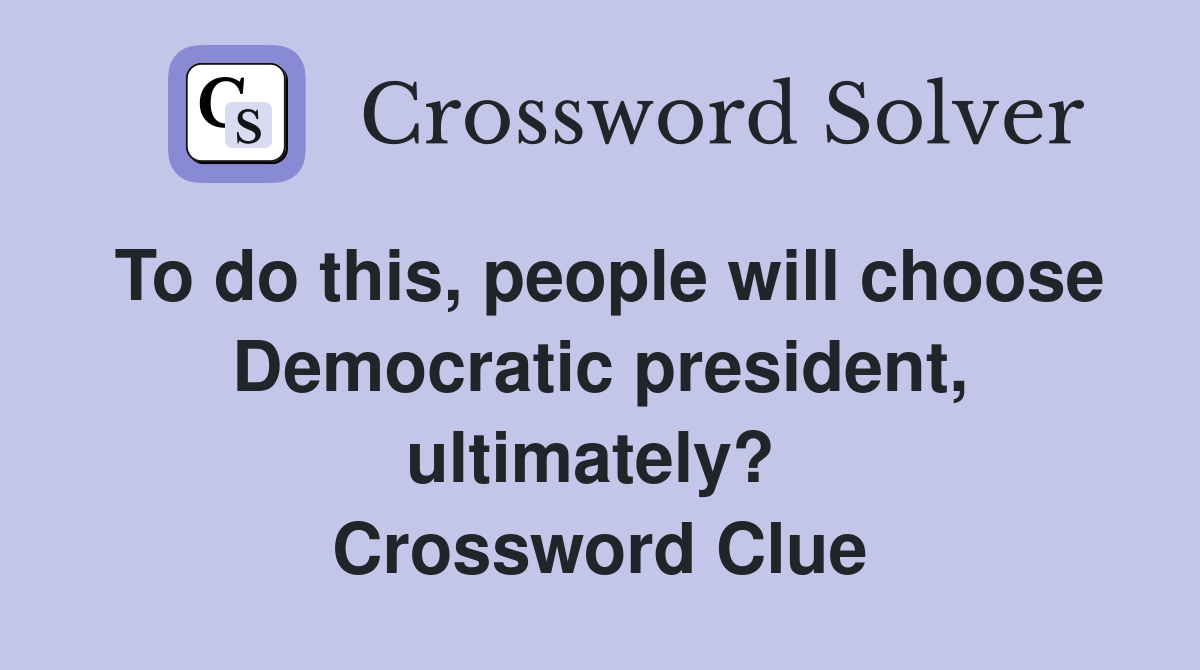 To do this, people will choose Democratic president, ultimately?  Crossword Clue