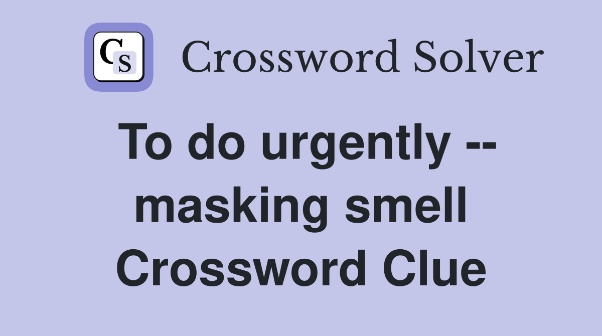 To do urgently -- masking smell Crossword Clue