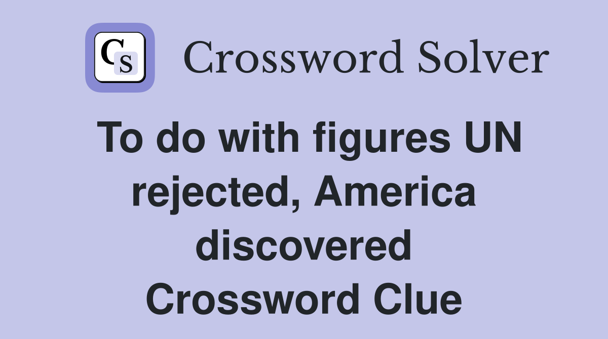 To do with figures UN rejected, America discovered Crossword Clue