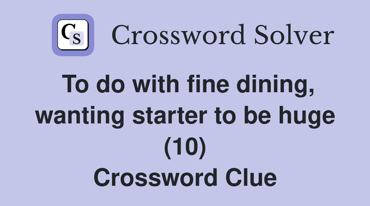 To do with fine dining, wanting starter to be huge (10) Crossword Clue