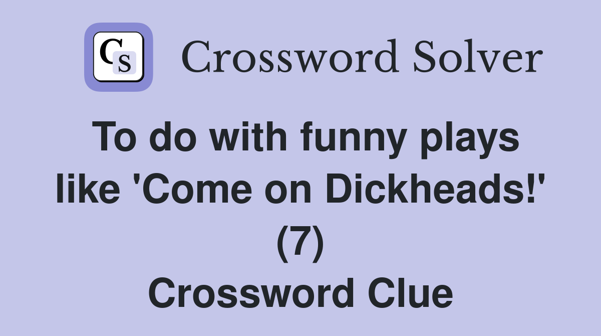 To do with funny plays like 'Come on Dickheads!' (7) Crossword Clue