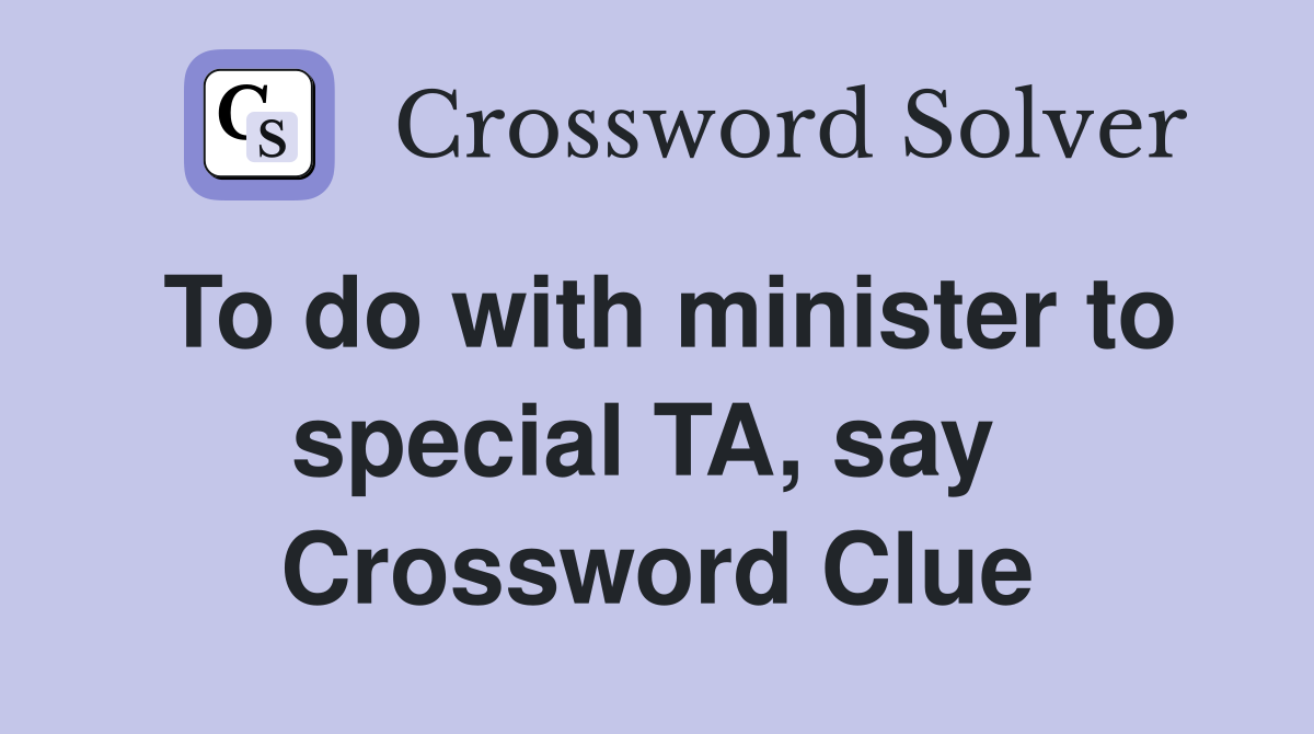 To do with minister to special TA, say  Crossword Clue