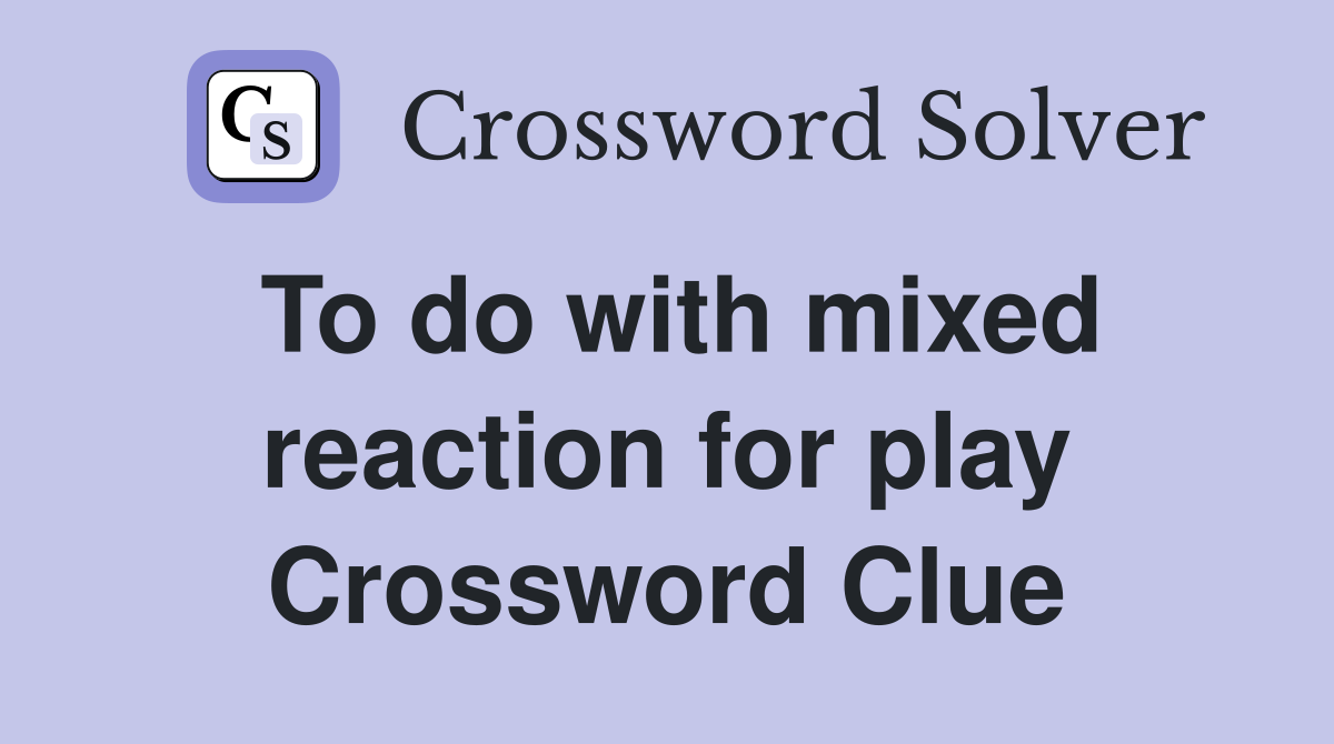 To do with mixed reaction for play Crossword Clue