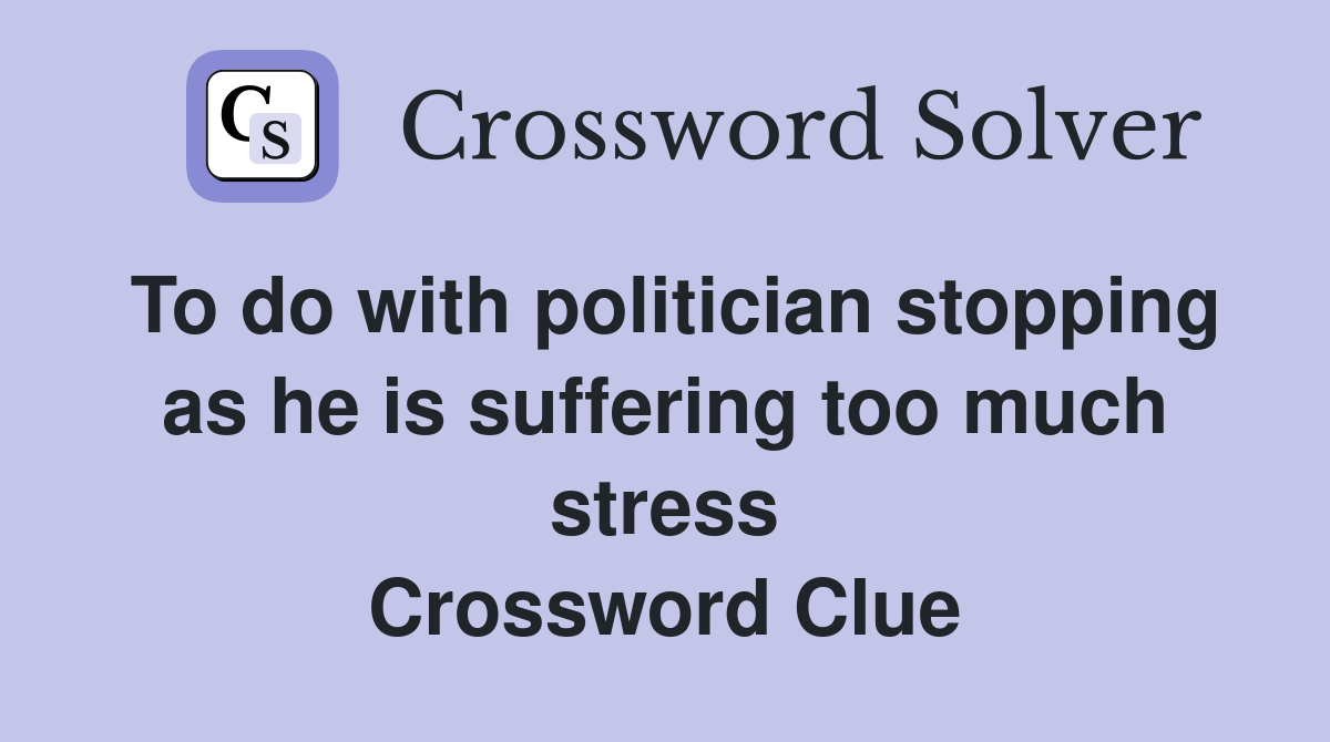 To do with politician stopping as he is suffering too much stress Crossword Clue