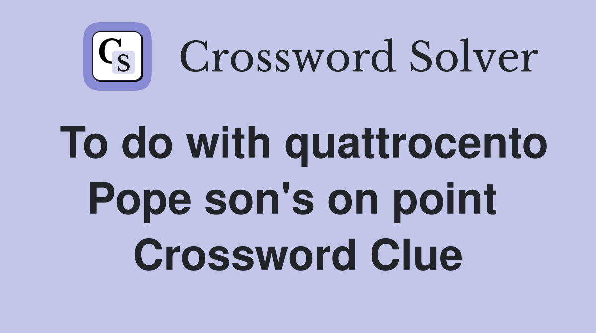 To do with quattrocento Pope son's on point  Crossword Clue