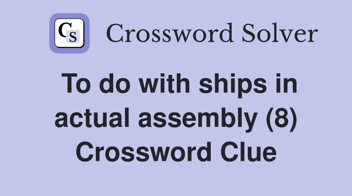 To do with ships in actual assembly (8) Crossword Clue