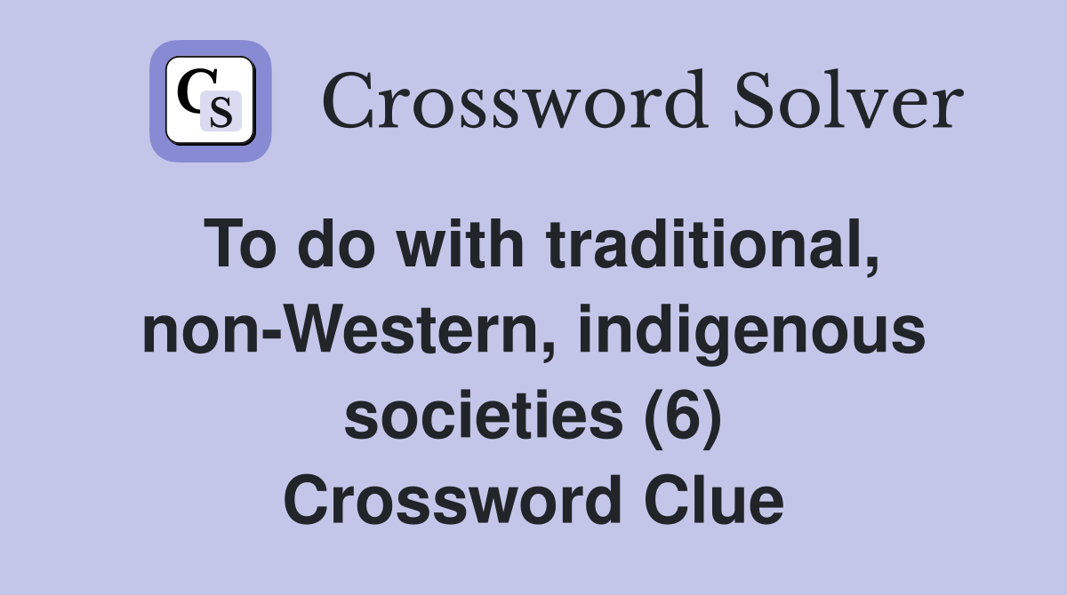 To do with traditional, non-Western, indigenous societies (6) Crossword Clue