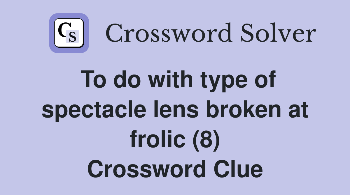 To do with type of spectacle lens broken at frolic (8) Crossword Clue