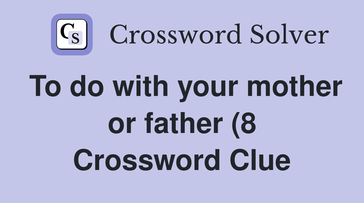 To do with your mother or father (8) Crossword Clue Answers To do with your mother or father (8) Crossword Clue Answers