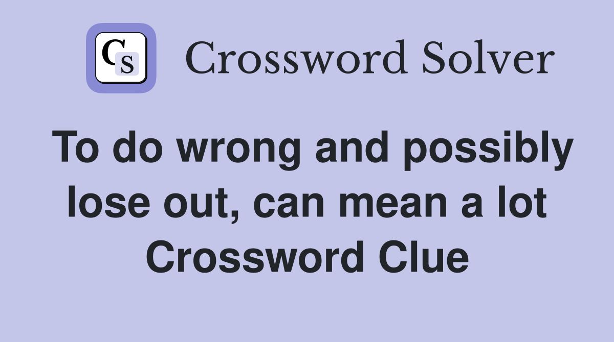 To do wrong and possibly lose out, can mean a lot Crossword Clue