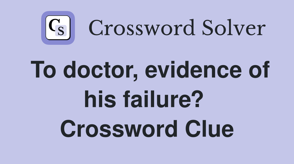 To doctor, evidence of his failure?  Crossword Clue