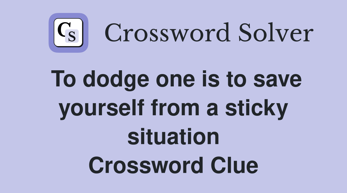 To dodge one is to save yourself from a sticky situation Crossword Clue