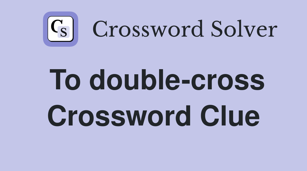 To double-cross Crossword Clue