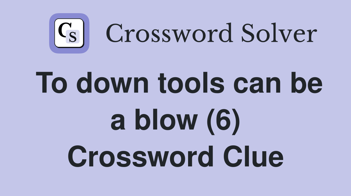 To down tools can be a blow (6) Crossword Clue