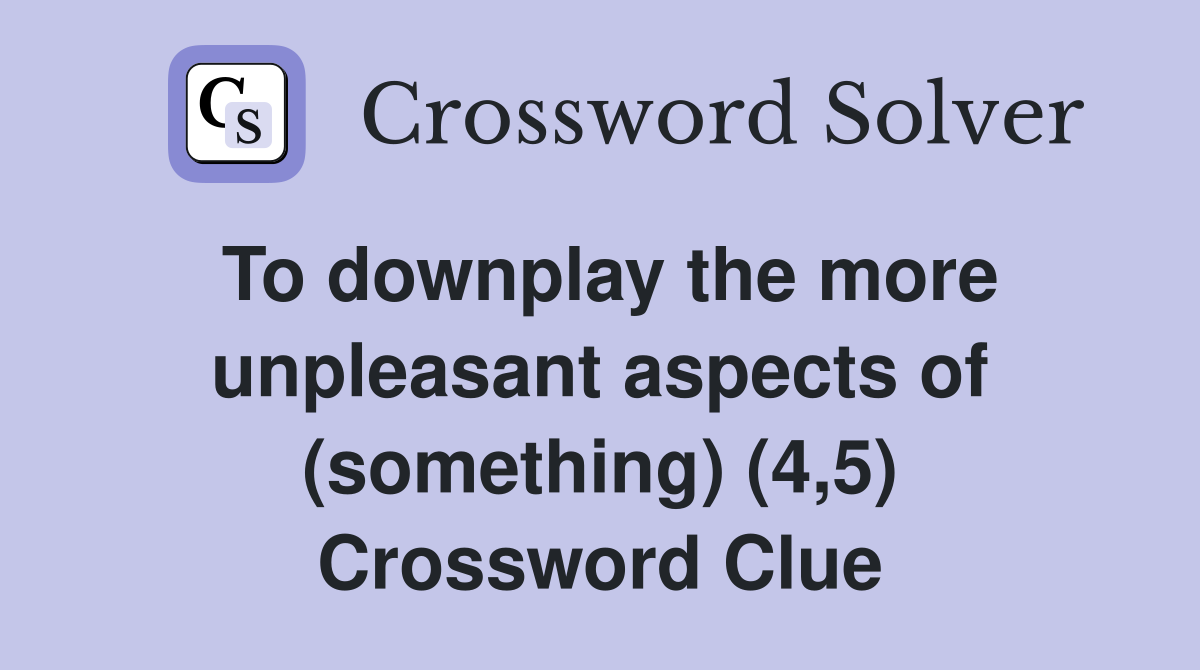 To downplay the more unpleasant aspects of (something) (4,5) Crossword Clue