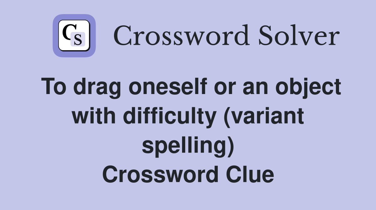To drag oneself or an object with difficulty (variant spelling) Crossword Clue