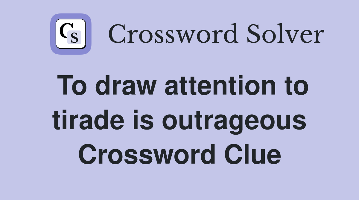 To draw attention to tirade is outrageous Crossword Clue