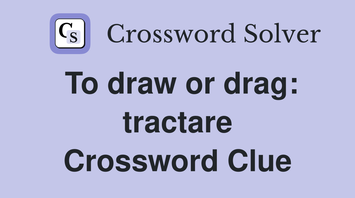 To draw or drag: tractare Crossword Clue