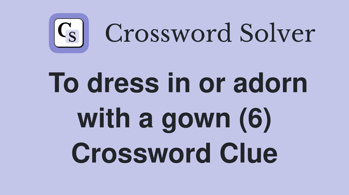 To dress in or adorn with a gown (6) Crossword Clue