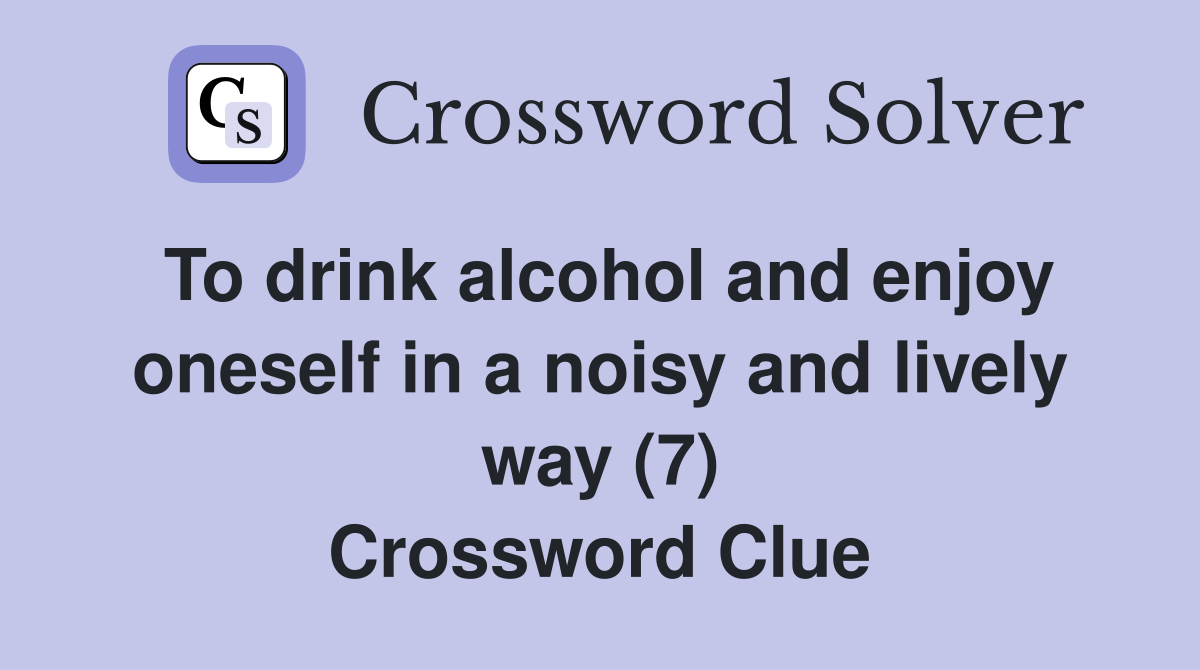 To drink alcohol and enjoy oneself in a noisy and lively way (7) Crossword Clue