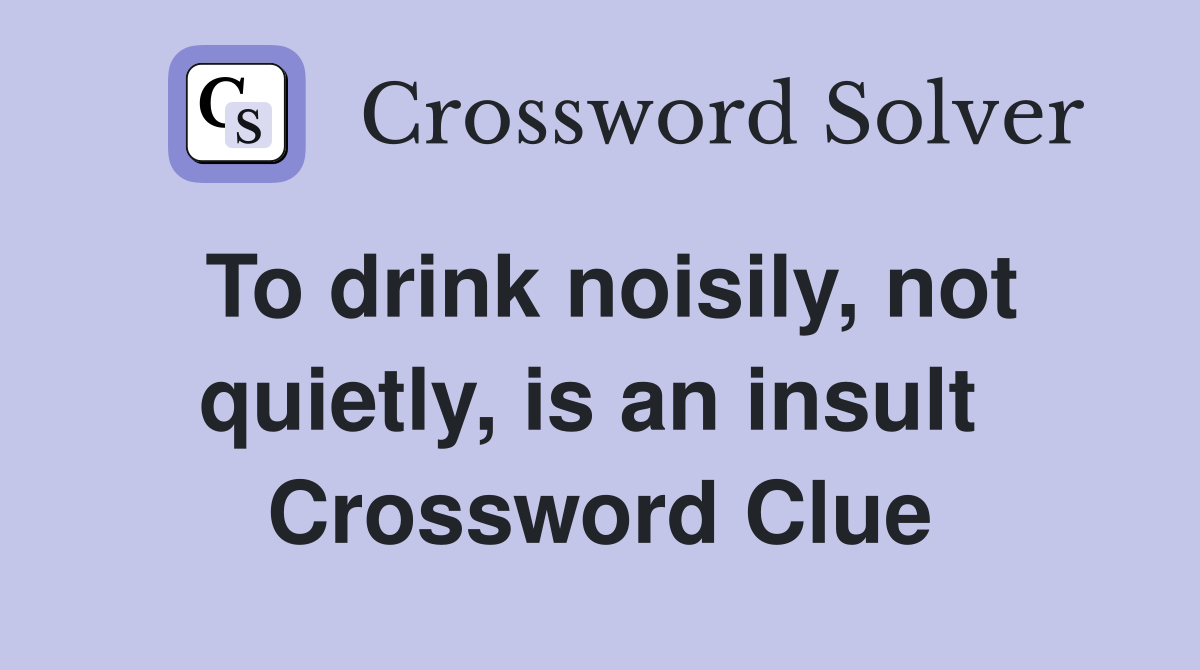 To drink noisily, not quietly, is an insult  Crossword Clue