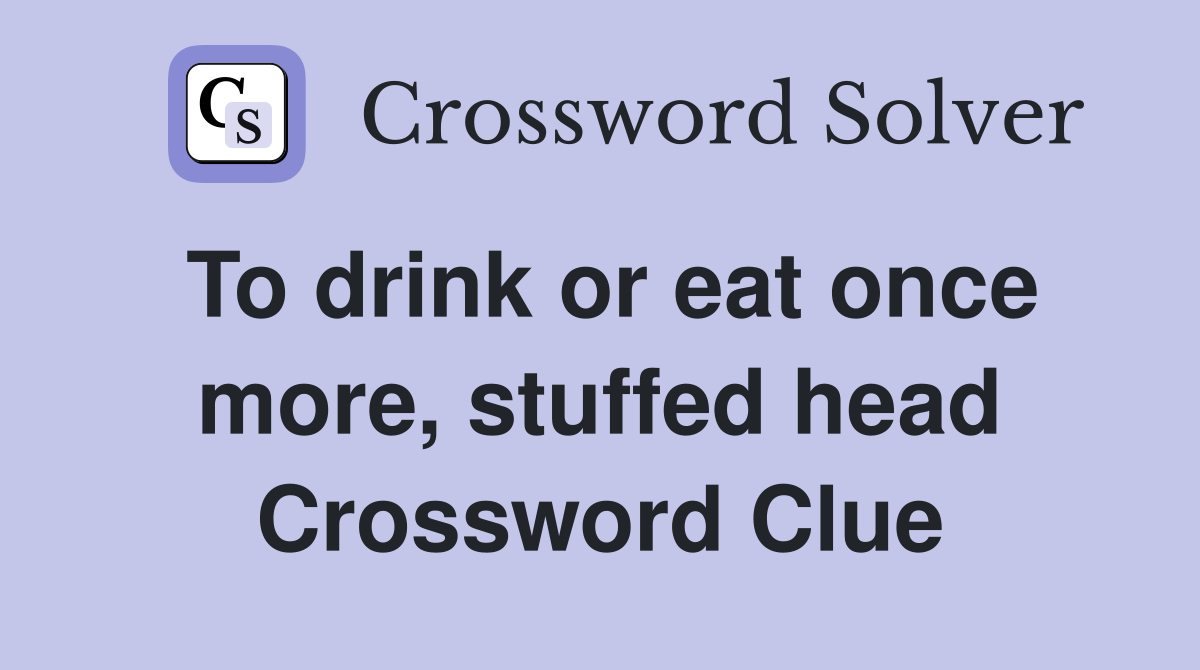 To drink or eat once more, stuffed head Crossword Clue