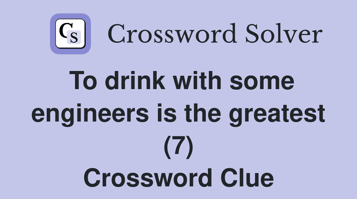 To drink with some engineers is the greatest (7) Crossword Clue