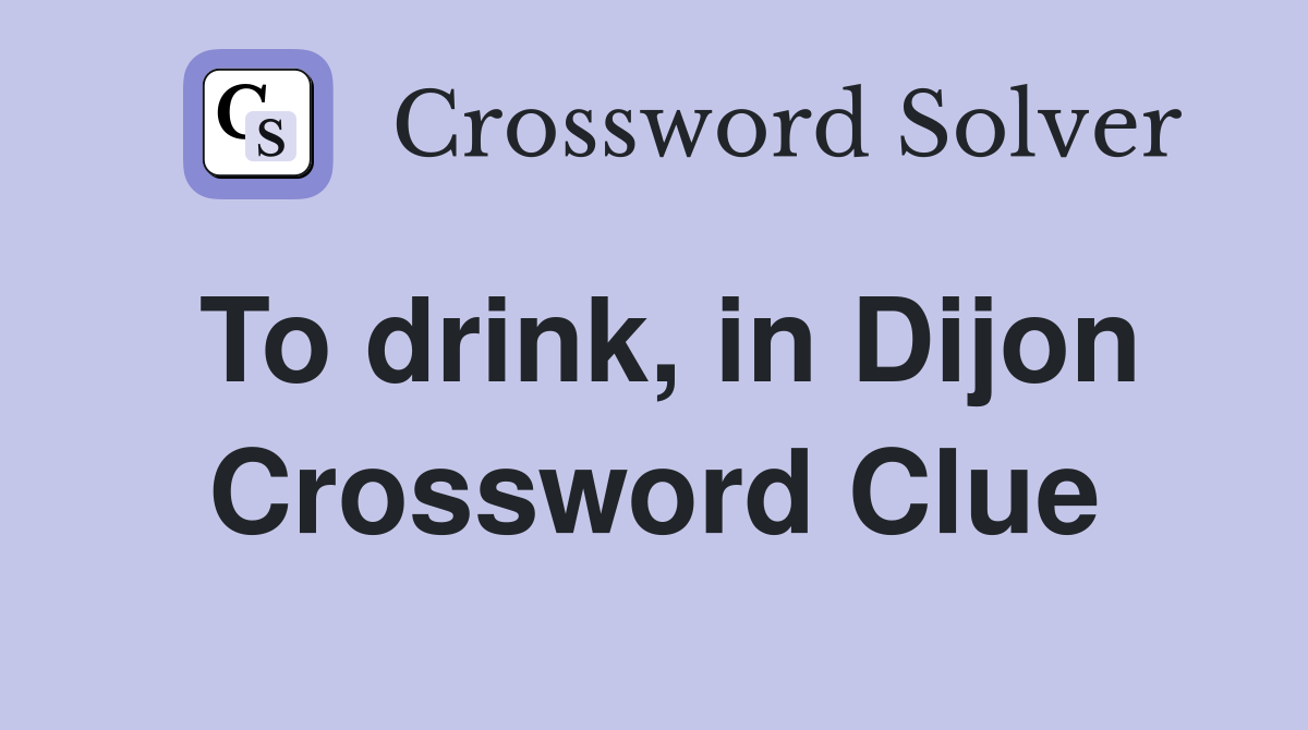 To drink, in Dijon Crossword Clue
