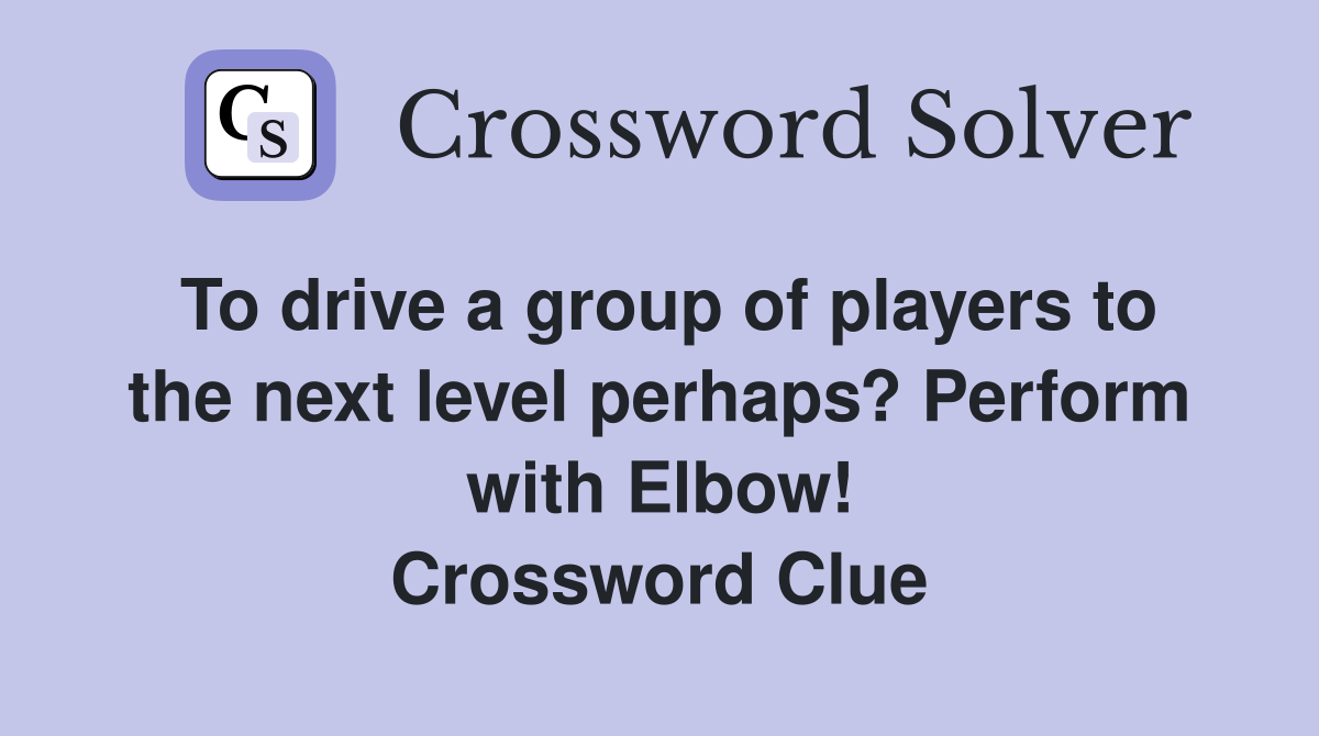 To drive a group of players to the next level perhaps? Perform with Elbow! Crossword Clue