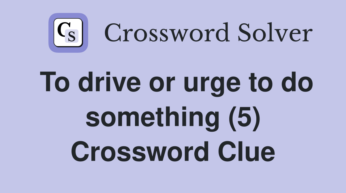 To drive or urge to do something (5) Crossword Clue