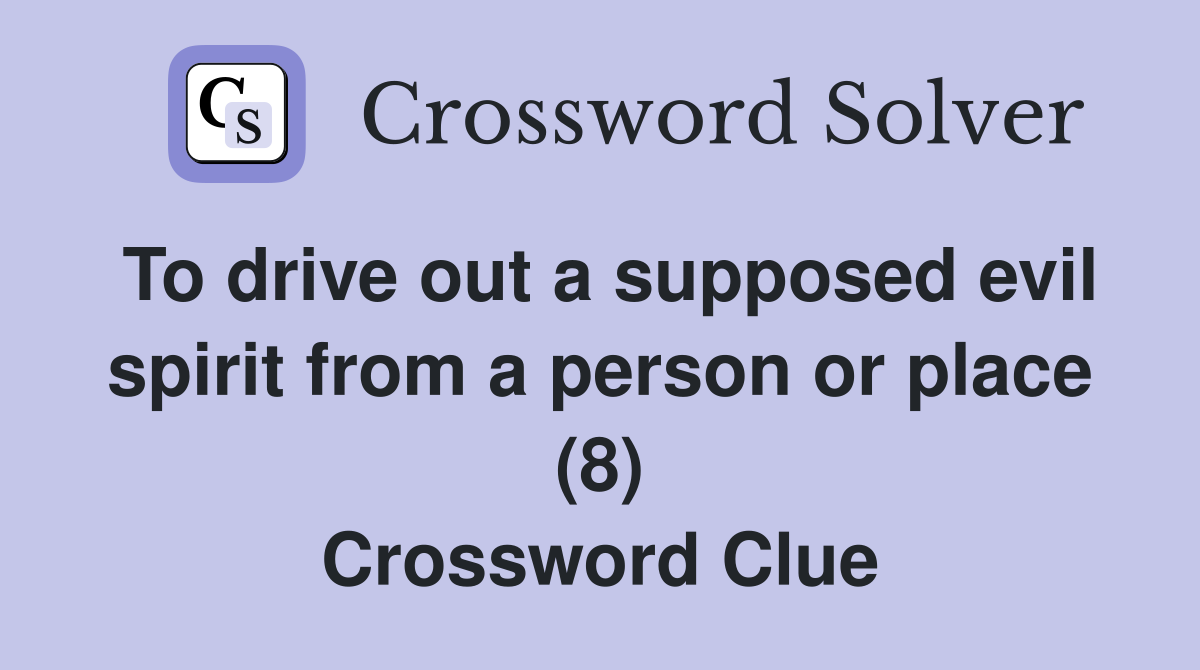 To drive out a supposed evil spirit from a person or place (8) Crossword Clue
