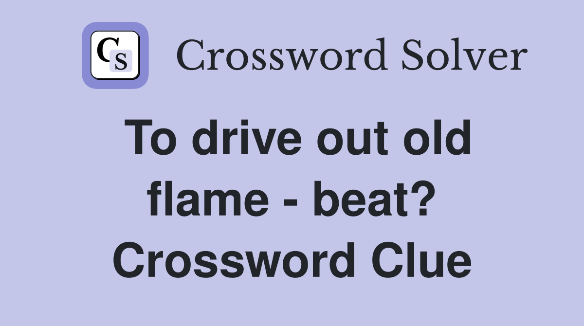 To drive out old flame - beat? Crossword Clue