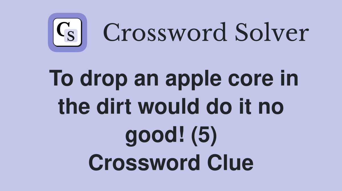 To drop an apple core in the dirt would do it no good! (5) Crossword Clue