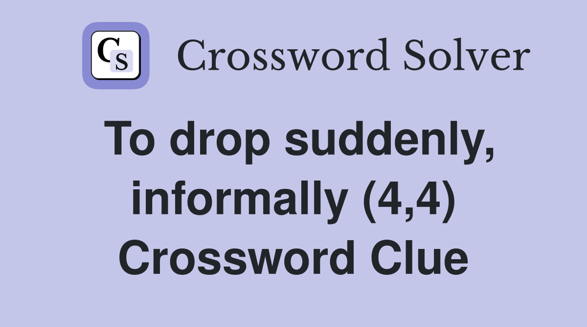 To drop suddenly, informally (4,4) Crossword Clue