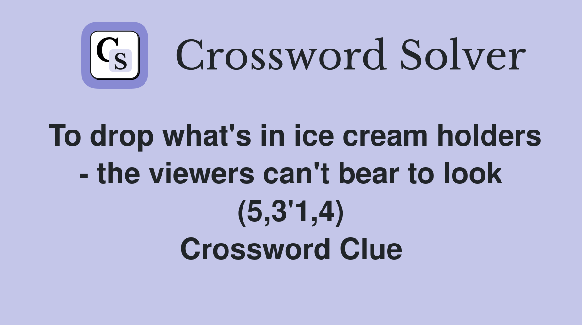 To drop what's in ice cream holders - the viewers can't bear to look (5,3'1,4) Crossword Clue