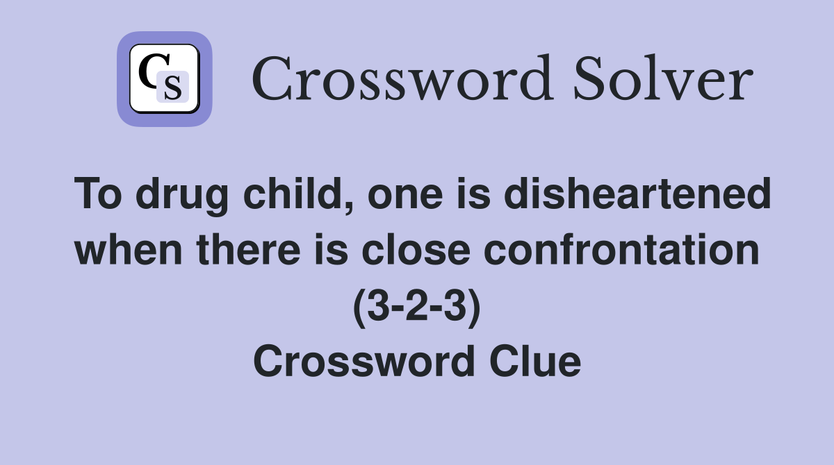 To drug child, one is disheartened when there is close confrontation (3-2-3) Crossword Clue