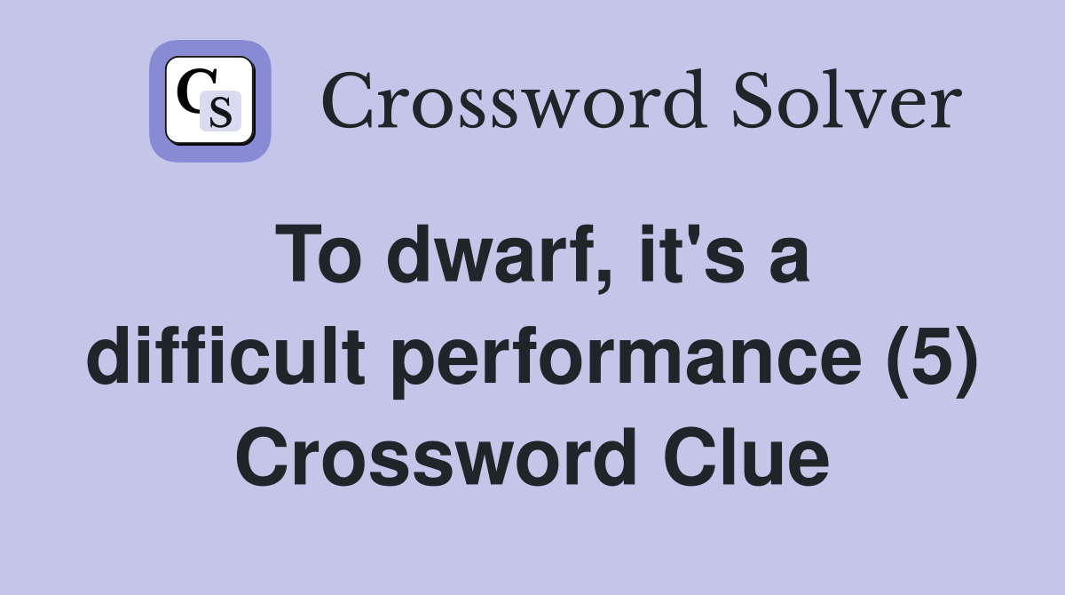 To dwarf, it's a difficult performance (5) Crossword Clue
