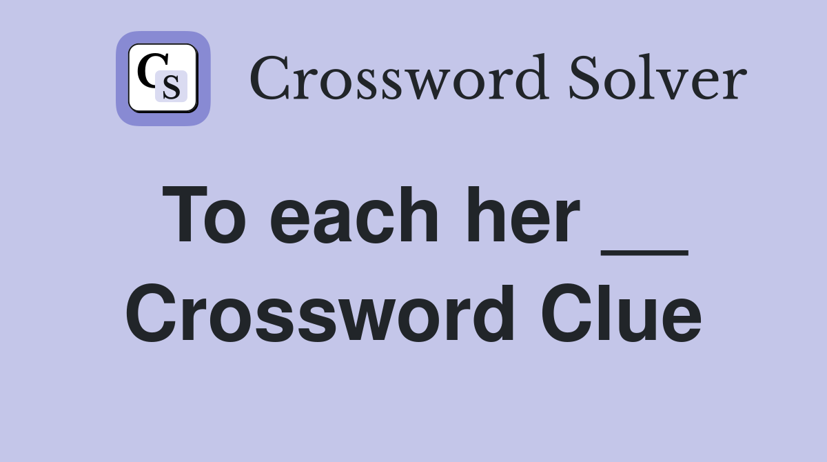 To each her __ Crossword Clue