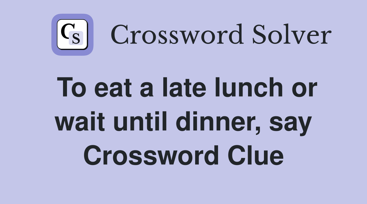To eat a late lunch or wait until dinner, say Crossword Clue