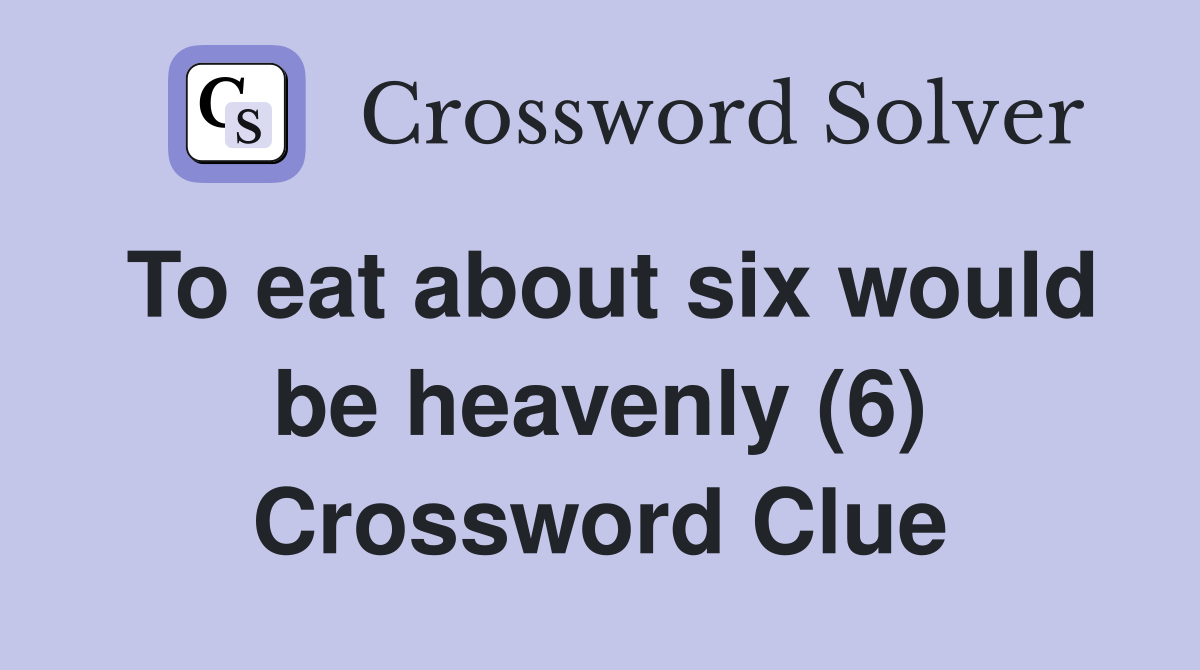 To eat about six would be heavenly (6) Crossword Clue
