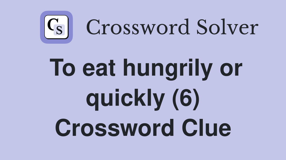 To eat hungrily or quickly (6) Crossword Clue