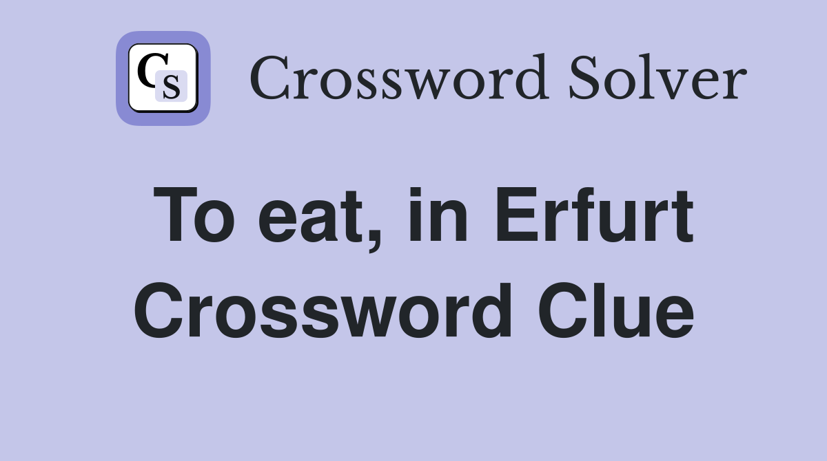 To eat, in Erfurt Crossword Clue