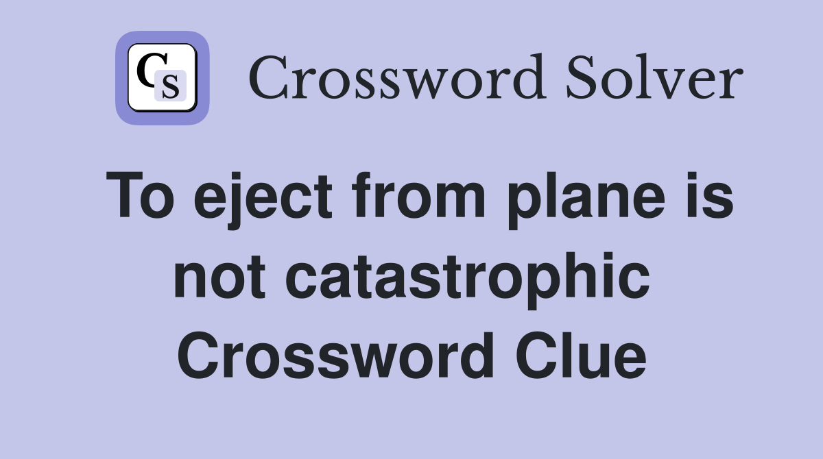 To eject from plane is not catastrophic Crossword Clue