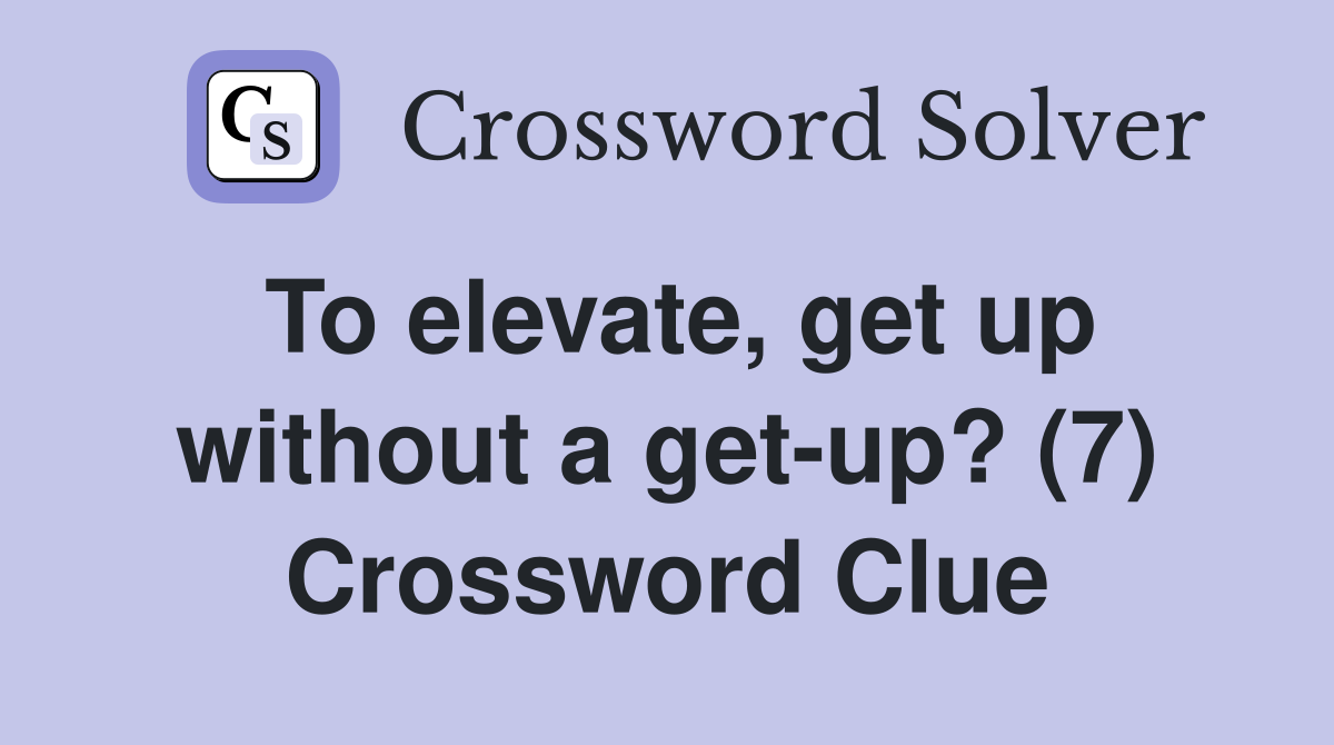 To elevate, get up without a get-up? (7) Crossword Clue