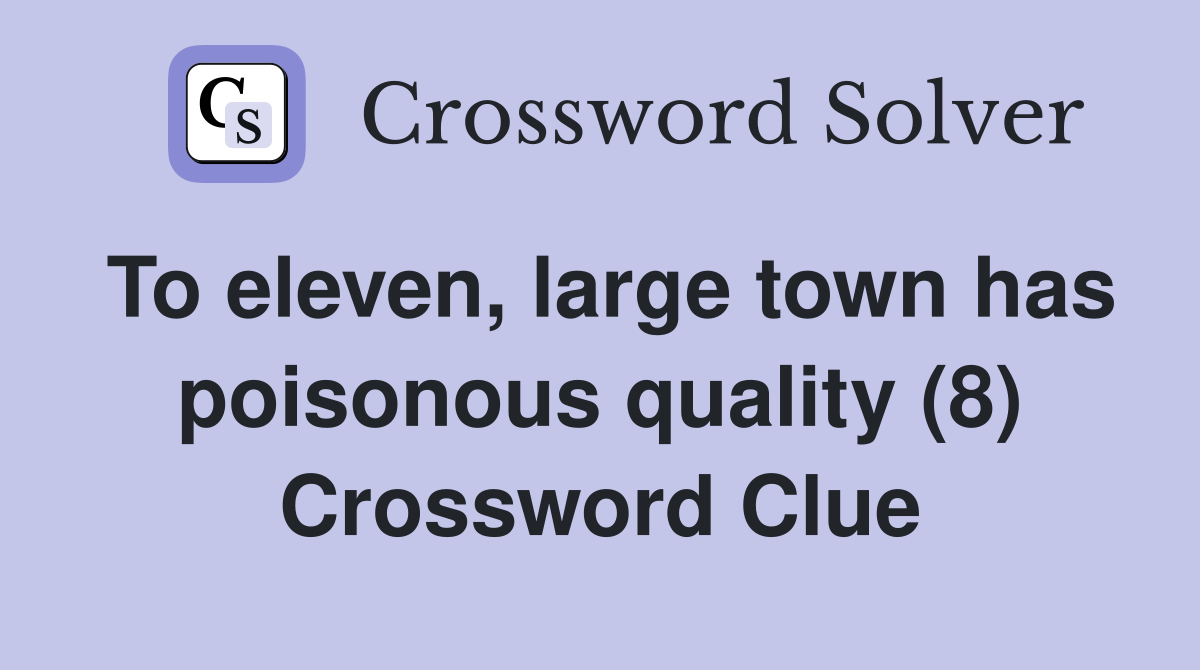 To eleven, large town has poisonous quality (8) Crossword Clue