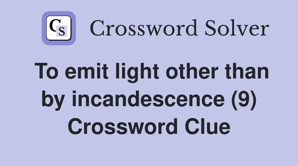 To emit light other than by incandescence (9) Crossword Clue