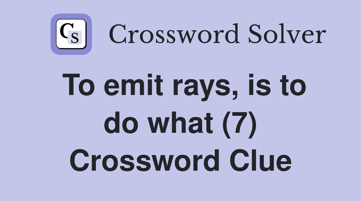 To emit rays, is to do what (7) Crossword Clue