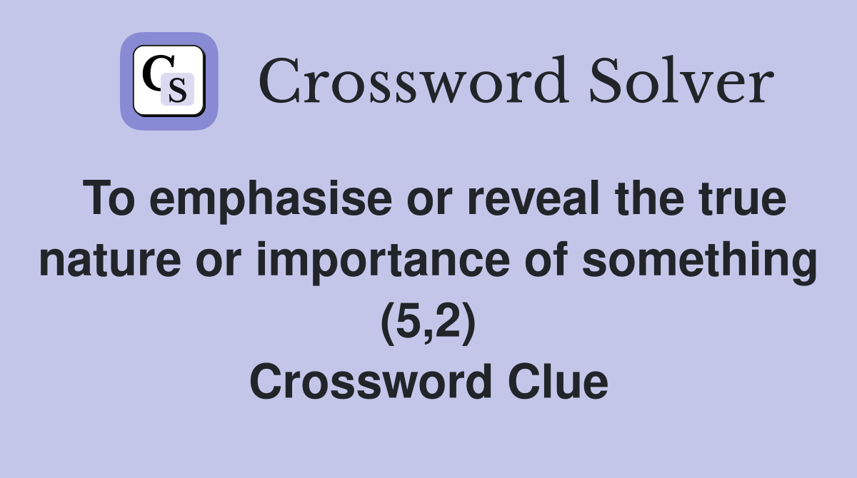 To emphasise or reveal the true nature or importance of something (5,2) Crossword Clue