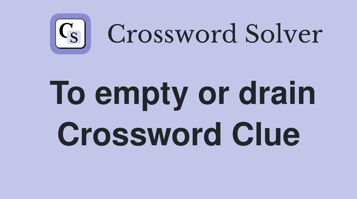 To empty or drain Crossword Clue