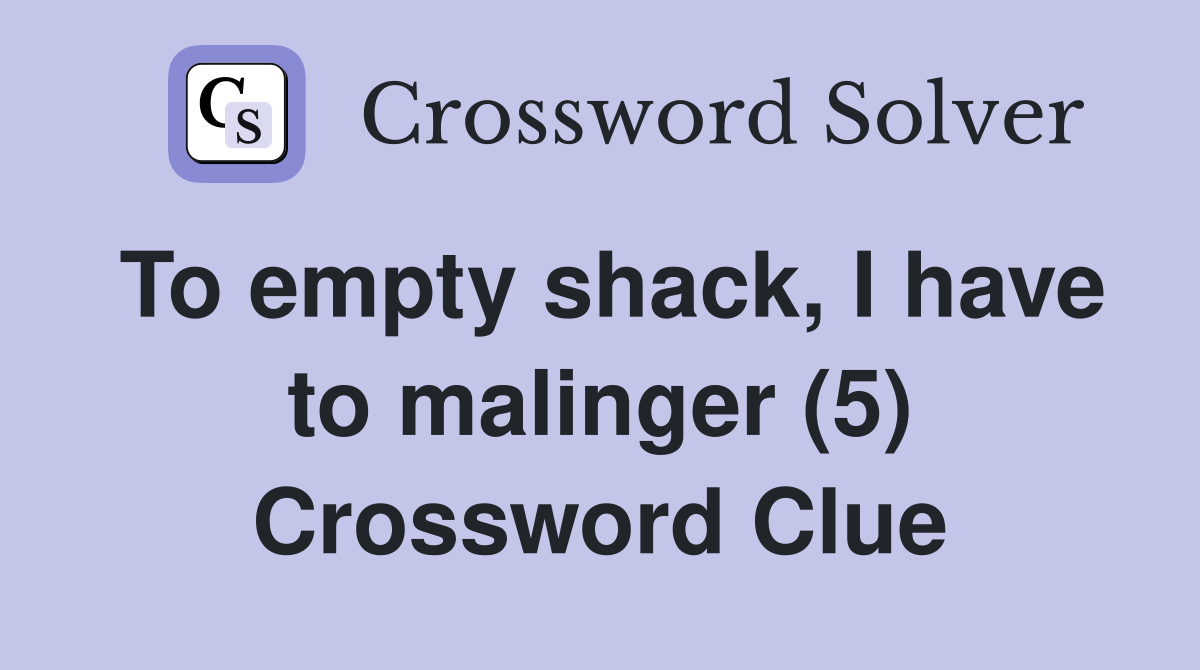 To empty shack, I have to malinger (5) Crossword Clue